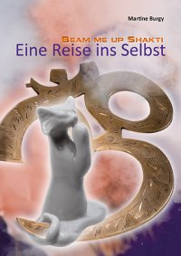 Beam me up Shakti - Eine Reise ins Selbst - Martine Burgy