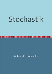 Stochastik - Beschreibende Statistik, Wahrscheinlichkeitsrechnung, Schließende Statistik - Andreas Zeh-Marschke