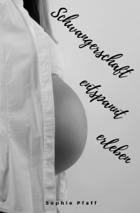 Schwangerschaft entspannt erleben - Alles rund um Schwangerschaft, Geburt, Stillzeit, Kliniktasche, Baby-Erstausstattung und Babyschlaf! (Schwangerschafts-Guide für werdende Eltern) - Sophie Pfaff