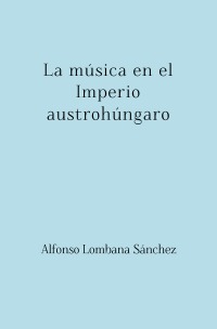 La música en el Imperio austrohúngaro - Alfonso Lombana Sánchez