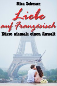 Liebe auf Französisch - Küsse niemals einen Anwalt - Mira Schwarz