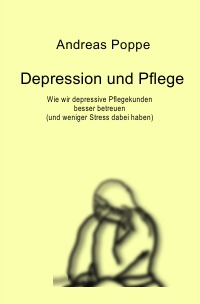 Depression und Pflege - Wie wir depressive Pflegekunden besser betreuen (und weniger Stress dabei haben) - Andreas Poppe