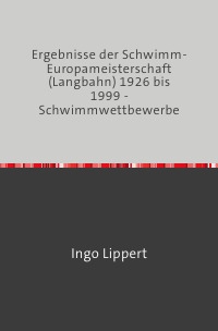 Ergebnisse der Schwimm-Europameisterschaft (Langbahn) 1926 bis 1999 - Schwimmwettbewerbe - Ingo Lippert
