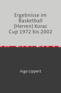 Ergebnisse im Basketball (Herren) Korac Cup 1972 bis 2002 - Ingo Lippert