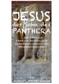 JESUS, der Sohn des Panthera - ein Versuch über die womögliche Geschichtlichkeit des "Menschensohnes" - gerhart ginner