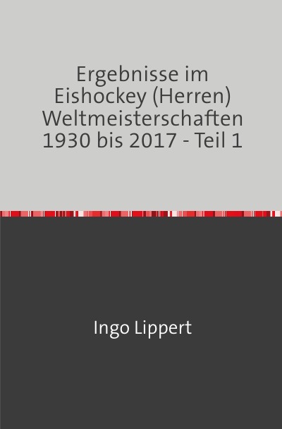 'Cover von Ergebnisse im Eishockey (Herren) Weltmeisterschaften 1930 bis 2017 – Teil 1'-Cover