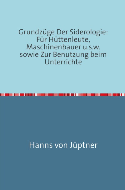 'Grundzüge Der Siderologie: Für Hüttenleute, Maschinenbauer u.s.w. sowie zur Benutzung beim Unterrichte'-Cover