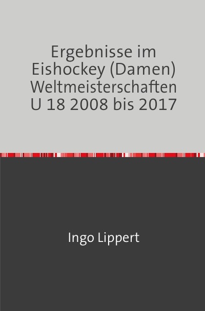 'Cover von Ergebnisse im Eishockey (Damen) Weltmeisterschaften U 18 2008 bis 2017'-Cover