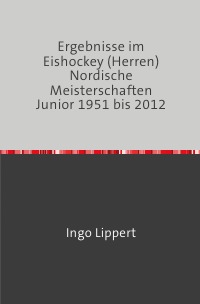 Ergebnisse im Eishockey (Herren) Nordische Meisterschaften Junior 1951 bis 2012 - Ingo Lippert