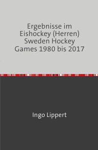 Ergebnisse im Eishockey (Herren) Sweden Hockey Games 1980 bis 2017 - Ingo Lippert