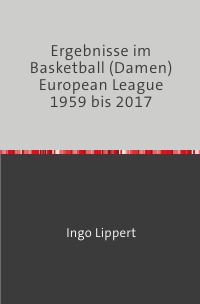 Ergebnisse im Basketball (Damen) European League 1959 bis 2017 - Ingo Lippert