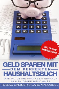 Geld sparen mit dem perfekten Haushaltsbuch - Wie du deine Finanzen einfach in den Griff bekommst - Tobias Lindner, Lars Wrobbel
