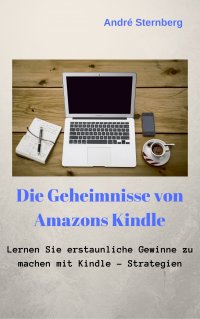 Die Geheimnisse von Amazons Kindle - Lernen Sie, erstaunliche Gewinne mit Kindle-Strategien zu machen - Andre Sternberg