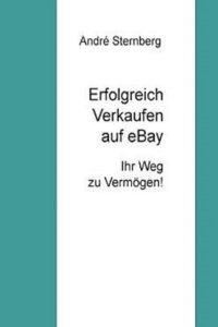 Erfolgreich Verkaufen bei Ebay - Entdecken Sie die zahlreichen Einkommensmöglichkeiten bei Ebay - Andre Sternberg