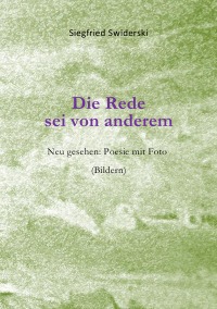 Die Rede sei von anderem - Neu gesehen: Poesie mit Foto-(Bildern) - Siegfried Swiderski