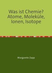 Was ist Chemie Atome, Moleküle, Ionen, Isotope - Margarete Zapp