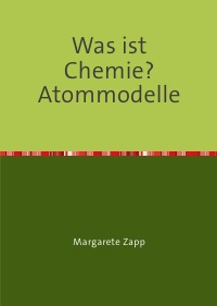 Was ist Chemie? Atommodelle - Margarete Zapp, Margarete Zapp