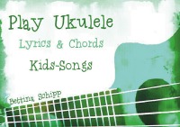 Play Ukulele - Kids-Songs - The easiest Ukulele Songbooks ever...! - Bettina Schipp, Linzer Notenladen