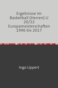 Ergebnisse im Basketball (Herren) U 20/22 Europameisterschaften 1996 bis 2017 - Ingo Lippert