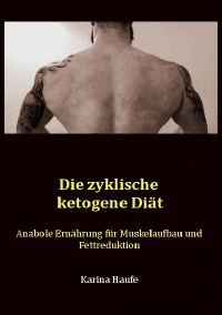 Die zyklische ketogene Diät - Anabole Ernährung für Muskelaufbau und Fettreduktion - Karina Haufe