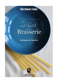 Zu Gast in der Brasserie - 80 Rezepte für Genießer - Björn Dominic Schmitz, Sebastian Greber, Björn Dominic Schmitz
