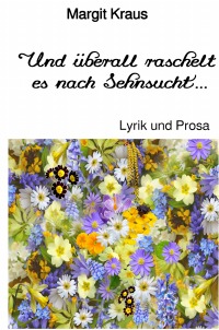 Und überall raschelt es nach Sehnsucht ... - Lyrik und Prosa - Margit Kraus