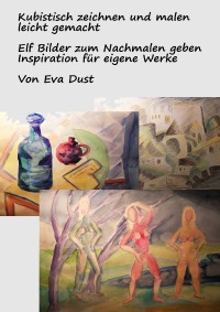 Kubistisch zeichnen und malen leicht gemacht - Elf Bilder zum Nachmalen geben Inspiration für eigene Werke - Eva Dust