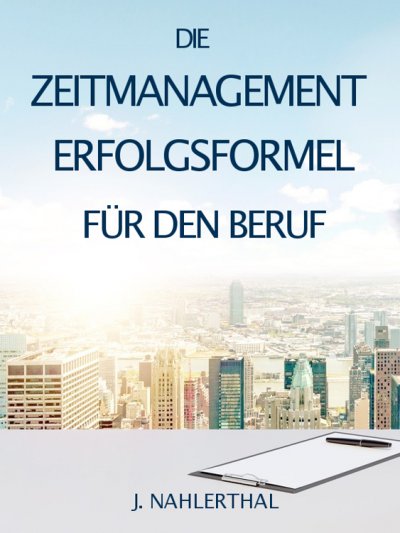 'ZEITMANAGEMENT IM BERUF: Zeitmanagement lernen und den Job in halber Zeit einfach, entspannt und mit sehr gutem Ergebnis erledigen!'-Cover