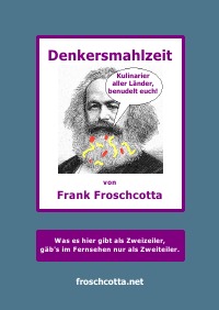 Denkersmahlzeit - Ein literarischer Suppenwürfel, nährt den Leser mit Ironie und Satire im Hochkonzentrat, bestens auflösbar in wohltemperiertem Hirnschmalz - Frank Froschcotta