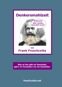 Denkersmahlzeit - Ein literarischer Suppenwürfel, nährt den Leser mit Ironie und Satire im Hochkonzentrat, bestens auflösbar in wohltemperiertem Hirnschmalz - Frank Froschcotta