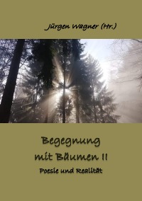 Begegnung mit Bäumen II - Poesie und Realität - Jürgen Wagner