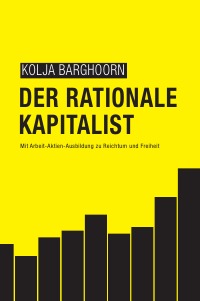 Der rationale Kapitalist - Mit Arbeit-Aktien-Ausbildung zu Reichtum und Freiheit - Kolja Barghoorn, Lars Wrobbel