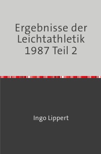Ergebnisse der Leichtathletik 1987 Teil 2 - Ingo Lippert