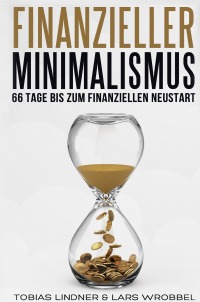 Finanzieller Minimalismus - 66 Tage bis zum finanziellen Neustart - Tobias Lindner, Lars Wrobbel