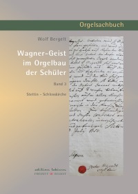 Wagner-Geist im Orgelbau der Schüler, Band 3 - Stettin - Schlosskirche - Wolf Bergelt