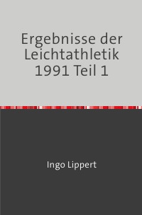 Ergebnisse der Leichtathletik 1991 Teil 1 - Ingo Lippert