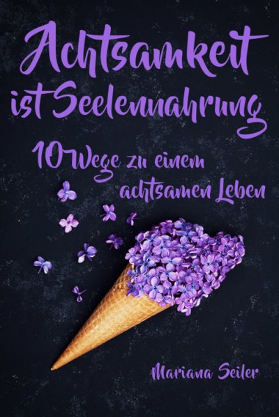 'Cover von Achtsamkeit: ACHTSAMKEIT IST SEELENNAHRUNG! Achtsamkeit als Schlüssel zu tiefem Wohlbefinden und innerem Frieden: 10 Wege der Achtsamkeit für das Leben und die Seele'-Cover