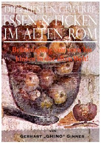 die geilsten Gewerbe, Essen & Ficken im alten Rom - Befriedigung von vorn bis  hinten in der alten Welt! - gerhart ginner
