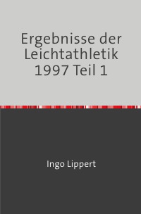 Ergebnisse der Leichtathletik 1997 Teil 1 - Ingo Lippert