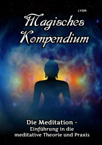 Magisches Kompendium - Meditationen - Einführung  in die meditative Theorie und Praxis - Frater Lysir