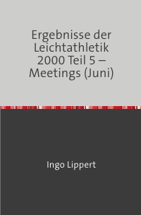 Ergebnisse der Leichtathletik 2000 Teil 5 – Meetings (Juni) - Ingo Lippert