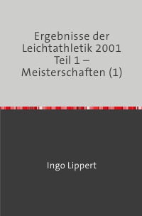 Ergebnisse der Leichtathletik 2001 Teil 1 – Meisterschaften (1) - Ingo Lippert