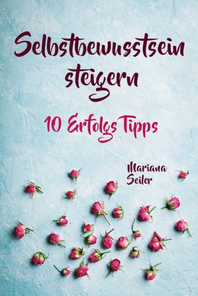 'Cover von Selbstbewusstsein steigern: 10 TIPPS FÜR EIN UNERSCHÜTTERLICHES SELBSTBEWUSSTSEIN! Wie Sie in 15 Tagen enorm Ihr Selbstbewusstsein steigern und Ihr Selbstvertrauen aufbauen (Selbstbewusstsein steigern mit System!)'-Cover