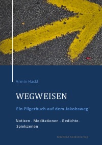 WEGWEISEN. Ein Pilgerbuch - Ein Pilgerbuch zum Jakobusweg Notizen . Mediationen . Gedichte . Spielszenen - Armin Hackl
