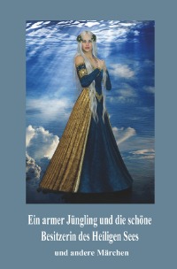 Ein armer Jüngling und die schöne  Besitzerin des Heiligen Sees - und andere Märchen - Frieda Bayer, Heinrich  Dick, Agnes Gossen-Giesbrecht