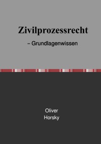 Zivilprozessrecht       – Grundlagenwissen - Oliver Horsky