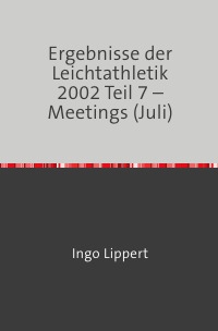 Ergebnisse der Leichtathletik 2002 Teil 7 – Meetings (Juli) - Ingo Lippert