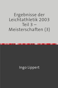 Ergebnisse der Leichtathletik 2003 Teil 3 – Meisterschaften (3) - Ingo Lippert