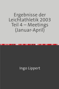 Ergebnisse der Leichtathletik 2003 Teil 4 – Meetings (Januar-April) - Ingo Lippert