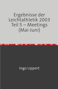 Ergebnisse der Leichtathletik 2003 Teil 5 – Meetings (Mai-Juni) - Ingo Lippert